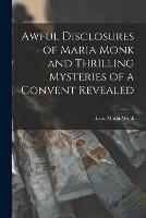 Libro in inglese Awful Disclosures of Maria Monk and Thrilling Mysteries of a Convent Revealed [microform] 
