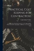 Practical Cost Keeping for Contractors [microform]; a Book Giving a System of Accurate Cost Keeping and the Methods Used for Adapting It to All Classes of Construction Work