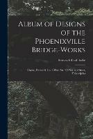 Libro in inglese Album of Designs of the Phoenixville Bridge-works [microform]: Clarke, Reeves & Co., Office No. 410 Walnut Street, Philadelphia 