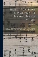 Select Portions of Psalms and Hymns Set to Music: With the Thorough Basses Carefully Arranged for the Organ or Pianoforte, as Sung at Oxford, Welbeck, & Portland Chapels, St. Mary Le-Bone - Jane Clarke - cover