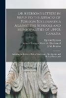 Libro in inglese Dr. Ryerson's Letters in Reply to the Attacks of Foreign Ecclesiastics Against the Schools and Municipalities of Upper Canada [microform]: Including the Letters of Bishop Charbonnel, Mr. Bruyere, and Bishop Pinsoneault  - Egerton 1803-1882 Ryerson