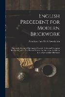 Libro in inglese English Precedent for Modern Brickwork: Plates and Measured Drawings of English Tudor and Georgian Brickwork, With a Few Recent Versions by American Architects in the Spirit of the Old Work 