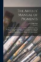 The Artists' Manual of Pigments: Showing Their Composition, Conditions of Permanency, Non-permanency, and Adulterations, Effects in Combination With Each Other and With Vehicles, and the Most Reliable Tests of Purity, Together With the Science and Art... - cover