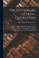 The Dictionary of Legal Quotations: or, Selected Dicta of English Chancellors and Judges From the Earliest Periods to the Present Time: Extracted Mainly From Reported Decisions, and Embracing Many Epigrams and Quaint Sayings: With Explanatory Notes...
