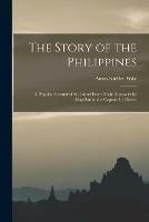 The Story of the Philippines: a Popular Account of the Island From Their Discovery by Magellan to the Capture by Dewey
