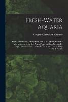 Libro in inglese Fresh-water Aquaria: Their Construction, Arrangement, and Management, With Full Information as to the Best Water-plants and Live Stock to Be Kept, How and Where to Obtain Them, and How to Keep Them in Health  - Gregory Climenson Bateman