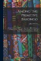Libro in inglese Among the Primitive Bakongo: a Record of Thirty Years' Close Intercourse With the Bakongo and Other Tribes of Equatorial Africa, With a Description of Their Habits, Customs & Religious Beliefs  - John H Weeks