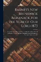 Libro in inglese Barnes's New Brunswick Almanack, for the Year of Our Lord 1873 [microform]: Being First Year After Leap Year, and the Thirty-sixth Year of the Reign of Queen Victoria Containing General Intelligence, Statistical Information, &c  - Anonymous