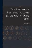 The Review of Reviews, Volume 19, January - June 1899
