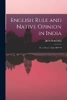 English Rule and Native Opinion in India: From Notes Taken 1870-74