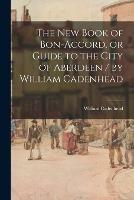 Libro in inglese The New Book of Bon-accord, or Guide to the City of Aberdeen / by William Cadenhead  - William Cadenhead