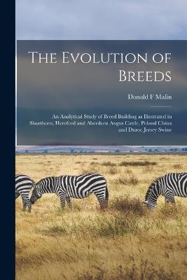 The Evolution of Breeds: an Analytical Study of Breed Building as Illustrated in Shorthorn, Hereford and Aberdeen Angus Cattle, Poland China and Duroc Jersey Swine - Donald F Malin - cover