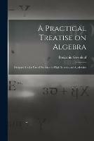 Libro in inglese A Practical Treatise on Algebra: Designed for the Use of Students in High Schools and Academies  - Benjamin 1786-1864 Greenleaf