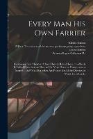 Libro in inglese Every Man His Own Farrier: Containing Ten Minutes' Advice How to Buy a Horse: to Which is Added Directions on How to Use Your Horse at Home or on a Journey: and What Remedies Are Proper for All the Diseases to Which He is Liable  - William Burdon