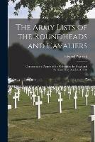 The Army Lists of the Roundheads and Cavaliers: Containing the Names of the Officers in the Royal and Parliamentary Armies of 1642