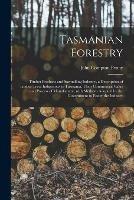 Libro in inglese Tasmanian Forestry: Timber Products and Sawmilling Industry, a Description of Timber Trees Indigenous to Tasmania, Their Commercial Value and Process of Manufacture, With Methods Adopted by the Government to Foster the Industry  - John Compton Penny