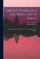 Twelve Years of a Soldier's Life in India: Being Extracts From the Letters of the Late Major W. S. R. Hodson ..