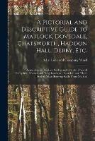 Libro in inglese A Pictorial and Descriptive Guide to Matlock, Dovedale, Chatsworth, Haddon Hall, Derby, Etc.: Appendices for Anglers, Golfers and Cyclists: Maps of Derbyshire, Matlock and Neighbourhood, Dovedale, and Three Outline Maps Showing Walks From Matlock 