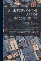 A History of the Art of Bookbinding: With Some Account of the Books of the Ancients: Illustrated With Numerous Engravings, and Photographic Reproductions of Ancient Bindings in Colour and Monotints - William Salt 1859-1939 Brassington - cover
