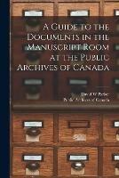 Libro in inglese A Guide to the Documents in the Manuscript Room at the Public Archives of Canada [microform]  - David W Parker