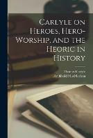Libro inglese Carlyle on Heroes, Hero-worship, and the Heoric in History [microform] Thomas 1795-1881 Carlyle , Archibald 1862-1933 Macmechan
