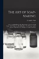 Libro in inglese The Art of Soap-making: a Practical Handbook of the Manufacture of Hard and Soft Soaps, Toilet Soaps, Etc., Including Many New Processes, and a Chapter on the Recovery of Glycerine From Waste Leys  - Alexander Watt