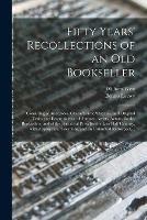 Libro in inglese Fifty Years' Recollections of an Old Bookseller: Consisting of Anecdotes, Characteristic Sketches, and Original Traits and Eccentricities, of Authors, Artists, Actors, Books, Booksellers, and of the Periodical Press for the Last Half Century, With...  - William 1770-1854 West
