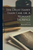 Libro in inglese The Great Harry Thaw Case, or, A Woman's Sacrifice  - Benjamin H Atwell