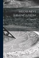 Medii Aevi Kalendarium: or, Dates, Charters, and Customs of the Middle Ages: With Kalendars From the Tenth to the Fifteenth Century, and an Alphabetical Digest of Obsolete Names of Days, Forming a Glossary of the Dates of the Middle Ages, With Tables...