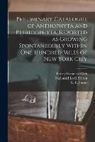 Preliminary Catalogue of Anthophyta and Pteridophyta, Reported as Growing Spontaneously Within One Hundred Miles of New York City