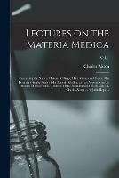 Lectures on the Materia Medica: Containing the Natural History of Drugs, Their Virtues and Doses: Also Directions for the Study of the Materia Medica; and an Appendix on the Method of Prescribing. Published From the Manuscript of the Late Dr. Charles...; Vol. 1