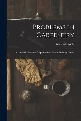 Problems in Carpentry: a Course in Practical Carpentry for Manual Training Classes - cover
