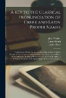 Libro inglese A Key to the Classical Pronunciation of Greek and Latin Proper Names: in Which the Words Are Accented and Divided Into Syllables Exactly as They Ought to Be Pronounced: With References to Rules, Which Show the Analogy of Pronunciation: to Which Is... John 1732-1807 Walker , James 1757-1834 Heath , James 1741-1806 Barry