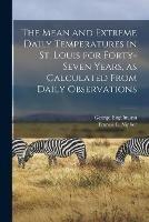 Libro in inglese The Mean and Extreme Daily Temperatures in St. Louis for Forty-seven Years, as Calculated From Daily Observations  - George Engelmann