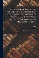 Sixth Annual Report of the Childrens' Aid Society of Baltimore. Home No. 72 North Calvert Street, Between Saratoga and Pleasant Streets.; 1867