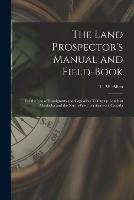 Libro in inglese The Land Prospector's Manual and Field-book [microform]: for the Use of Immigrants and Capitalists Taking up Lands in Manitoba and the North-West Territories of Canada 