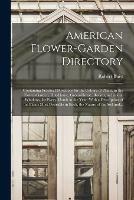 American Flower-garden Directory; Containing Practical Directions for the Culture of Plants, in the Flower-garden, Hot-house, Green-house, Rooms, or Parlour Windows, for Every Month in the Year. With a Description of the Plants Most Desirable in Each, ...