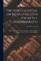 The Song Celestial or Bhagavad-Gi^ta^ (from the Ma^habha^rata): Being a Discourse Between Arjuna, Prince of India, and the Supreme Being Under the Form of Krishna