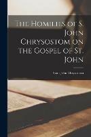 The Homilies of S. John Chrysostom on the Gospel of St. John