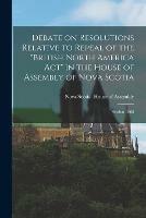 Libro in inglese Debate on Resolutions Relative to Repeal of the British North America Act in the House of Assembly of Nova Scotia; Session 1868 [microform] 