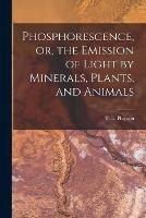 Phosphorescence, or, the Emission of Light by Minerals, Plants, and Animals - cover