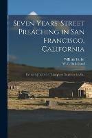 Seven Years' Street Preaching in San Francisco, California: Embracing Incidents, Triumphant Death Scenes, Etc.