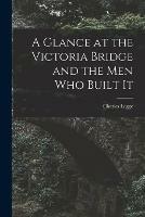 Libro in inglese A Glance at the Victoria Bridge and the Men Who Built It [microform]  - Charles 1829-1881 Legge