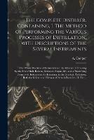 The Complete Distiller. Containing, I. The Method of Performing the Various Processes of Distillation, With Descriptions of the Several Instruments: the Whole Doctrine of Fermentation: the Manner of Drawing Spirits From Malt, Raisins, Molosses, Sugar, ... - cover
