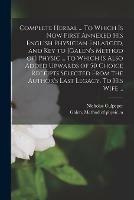 Libro in inglese Complete Herbal ... To Which is Now First Annexed His English Physician Enlarged, and Key to [Galen's Method of] Physic ... to Which is Also Added Upwards of 50 Choice Receipts Selected From the Author's Last Legacy. To His Wife ... 