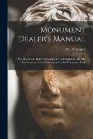 Monument Dealer's Manual: the Monument Man's Encyclopedia: a Handbook of Ready Reference to Useful Information for the Monument Craft - cover