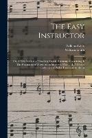 Libro inglese The Easy Instructor: or, A New Method of Teaching Sacred Harmony. Containing, I. The Rudiments of Music on an Improved Plan ... II. A Choice Collection of Psalm Tunes and Anthems William Little , William Smith