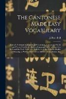 Libro in inglese The Cantonese Made Easy Vocabulary; a Small Dictionary in English and Cantonese, Containing Words and Phrases Used in the Spoken Language, With the Classifiers Indicated for Each Noun, and Definitions of the Different Shades of Meaning, as Well As... 
