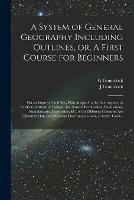 Libro inglese A System of General Geography Including Outlines, or, A First Course for Beginners [microform]: on an Improved and Easy Plan Adapted to the Interrogative or Intellectual Mode of Tuition: the Natural Peculiarities, Productions, Manufactures, Commerce, ... G Gouinlock , J Gouinlock