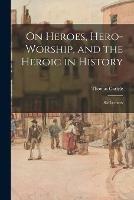 On Heroes, Hero-worship, and the Heroic in History: Six Lectures